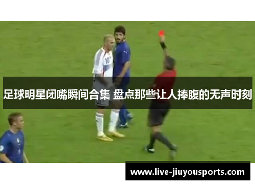足球明星闭嘴瞬间合集 盘点那些让人捧腹的无声时刻