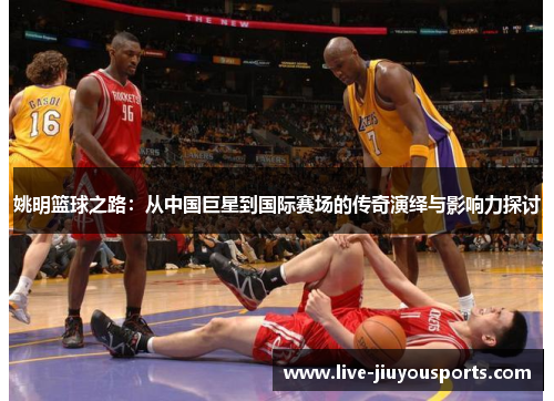 姚明篮球之路：从中国巨星到国际赛场的传奇演绎与影响力探讨