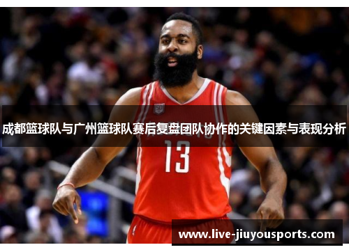 成都篮球队与广州篮球队赛后复盘团队协作的关键因素与表现分析