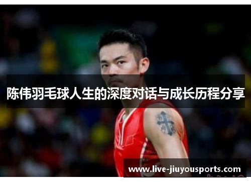 陈伟羽毛球人生的深度对话与成长历程分享