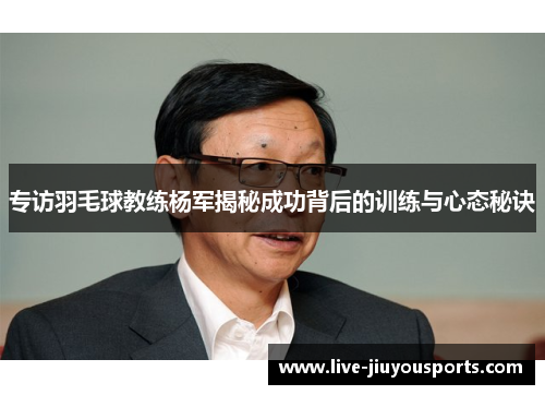 专访羽毛球教练杨军揭秘成功背后的训练与心态秘诀