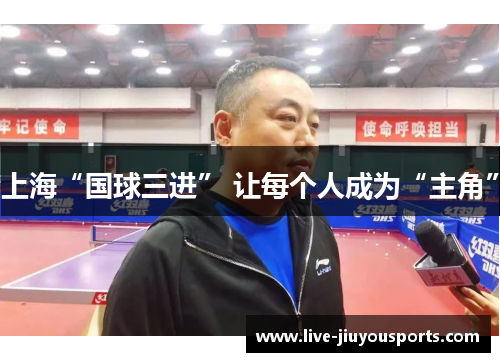 上海“国球三进” 让每个人成为“主角”