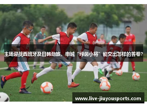 主场迎战西班牙及日韩劲旅，申城“绿茵小将”能交出怎样的答卷？
