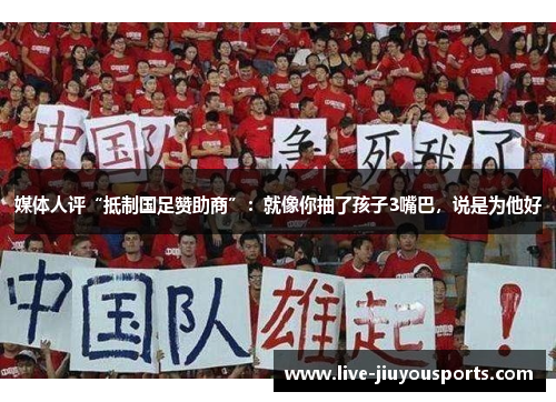 媒体人评“抵制国足赞助商”：就像你抽了孩子3嘴巴，说是为他好