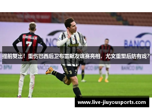 提前复出！重伤巴西后卫布雷默友谊赛亮相，尤文重塑后防有戏？